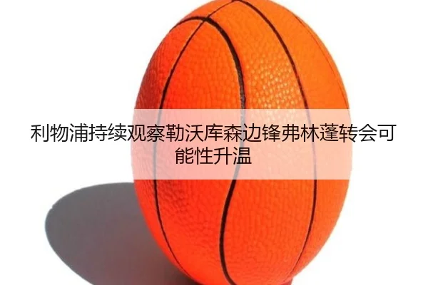 利物浦持续观察勒沃库森边锋弗林蓬转会可能性升温